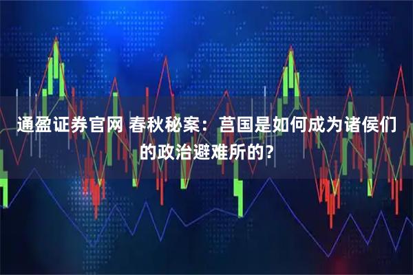 通盈证券官网 春秋秘案：莒国是如何成为诸侯们的政治避难所的？