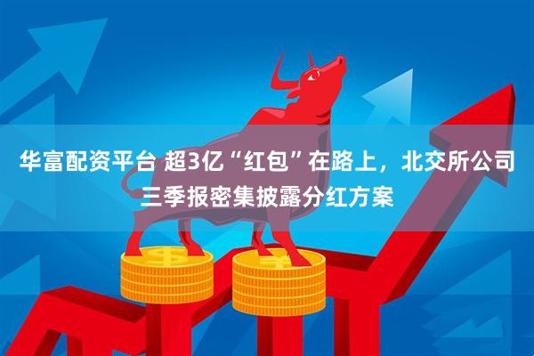 华富配资平台 超3亿“红包”在路上，北交所公司三季报密集披露分红方案