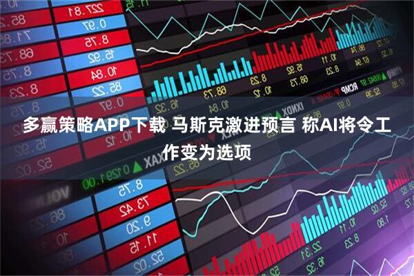 多赢策略APP下载 马斯克激进预言 称AI将令工作变为选项