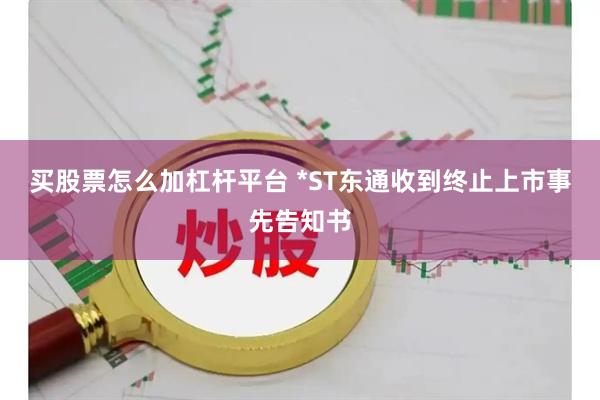 买股票怎么加杠杆平台 *ST东通收到终止上市事先告知书