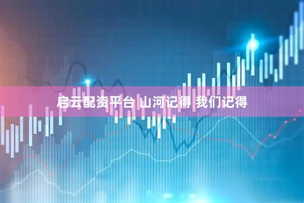启云配资平台 山河记得 我们记得