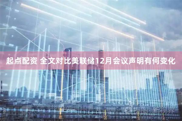 起点配资 全文对比美联储12月会议声明有何变化