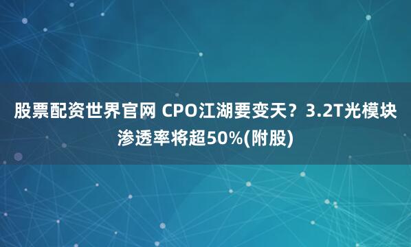 股票配资世界官网 CPO江湖要变天？3.2T光模块渗透率将超50%(附股)