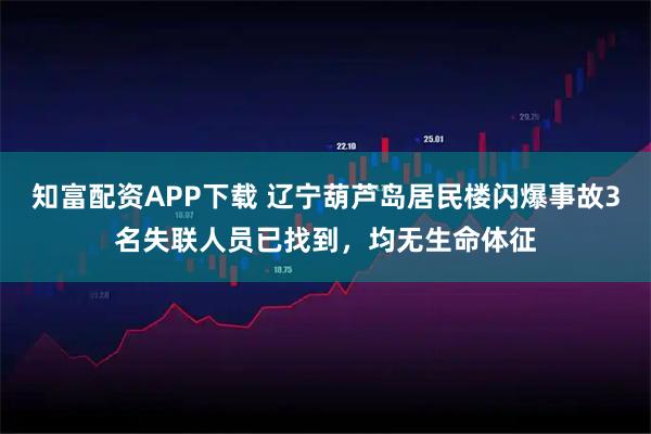 知富配资APP下载 辽宁葫芦岛居民楼闪爆事故3名失联人员已找到，均无生命体征